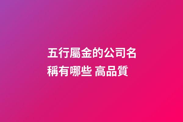 五行屬金的公司名稱有哪些 高品質